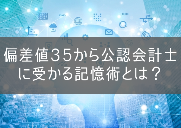 偏差値35から公認会計士に受かる記憶術とは？