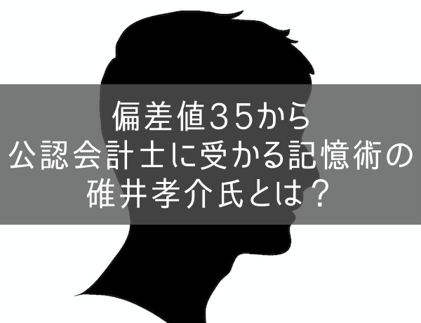 偏差値35から公認会計士に受かる記憶術の碓井孝介氏とは？