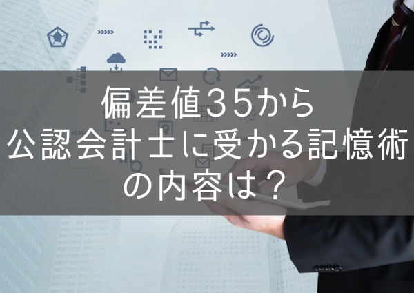 偏差値35から公認会計士に受かる記憶術の内容は？